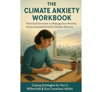 The Climate Anxiety Workbook: Practical Exercises to Manage Eco-Anxiety, Environmental Grief & Climate Distress | Coping Strategies for Gen Z, Millennials & Eco-Conscious Adults