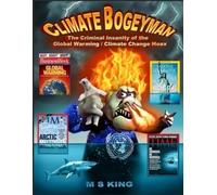 The Climate Bogeyman: The Criminal Insanity of the Global Warming / Climate Change Hoax
