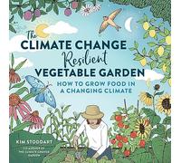 The Climate Change-Resilient Vegetable Garden: How to Grow Food in a Changing Climate