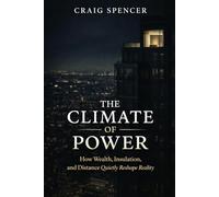 The Climate Of Power: How Wealth, Insulation, and Distance Quietly Reshape Reality