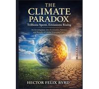 The Climate Paradox: Trillions Spent, Emissions Rising:: An Investigation into Economics, Science, and the Results of Global Warming Policy