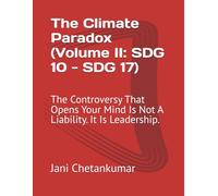 The Climate Paradox (Volume II: SDG 10 - SDG 17): The Controversy That Opens Your Mind Is Not A Liability. It Is Leadership.