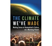 The Climate We've Made : Making Sense of Humankind's Future on a Warming Planet