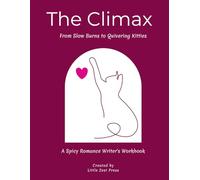 The Climax: From Slow Burns to Quivering Kitties, A Spicy Romance Writer's Workbook Vol. 1