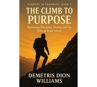 The Climb To Purpose: Rising Above the Struggle to Step Into Destiny (Purpose of Progress)