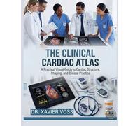 THE CLINICAL CARDIAC ATLAS: A Practical Visual Guide to Cardiac Structure, Imaging, and Clinical Practice