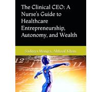 The Clinical CEO: A Nurse’s Guide to Healthcare Entrepreneurship, Autonomy, and Wealth