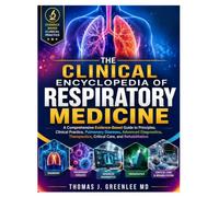 The Clinical Encyclopedia of Respiratory Medicine: A Comprehensive Evidence-Based Guide to Principles, Clinical Practice, Pulmonary Diseases, Advanced ... Critical Care, and Rehabilitation