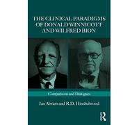 The Clinical Paradigms of Donald Winnicott and Wilfred Bion: Comparisons and Dialogues (Routledge Clinical Paradigms Dialogue Series)