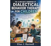 The Clinician’s Handbook of Dialectical Behavior Therapy for Children: Dialectical Behavior Therapy for Children to Strengthen Emotional Regulation, Build Coping Skills, Improve Behavioral Outcomes,