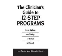 The Clinician's Guide to 12-Step Programs: How, When, and Why to Refer a Client