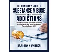 The Clinician's Guide to Substance Misuse and Addictions: Clinical Foundations for Recognizing Dependence, Managing Withdrawal, Supporting Recovery, Preventing Relapse Safely