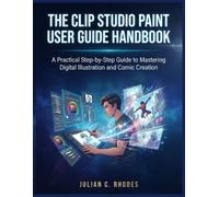 THE CLIP STUDIO PAINT USER GUIDE HANDBOOK: A Practical Step-by-Step Guide to Mastering Digital Illustration and Comic Creation