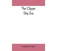 The clipper ship era; an epitome of famous American and British clipper ships, their owners, builders, commanders, and crews, 1843-1869