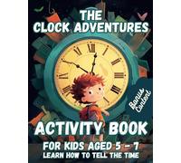 The Clock Adventures - Activity Book - For Kids aged 5 - 7 - Learn how to tell the time: A delightful educational journey designed to help kids