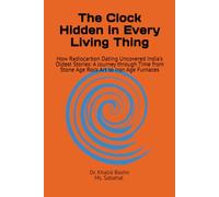 The Clock Hidden in Every Living Thing: How Radiocarbon Dating Uncovered India's Oldest Stories: A Journey through Time from Stone Age Rock Art to Iron Age Furnaces