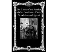 The Clock of the Passion of Our Lord Jesus Christ: With Considerations on the Passion