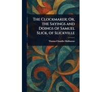 The Clockmaker; Or, the Sayings and Doings of Samuel Slick, of Slickville