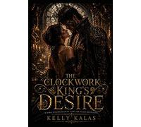 The Clockwork King’s Desire: A Dark Steamy Beauty and the Beast Retelling