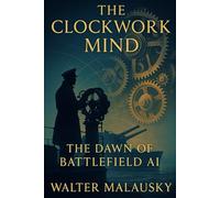 The Clockwork Mind: The Dawn of Battlefield AI (Empires Undone: The Hidden Engines of History)