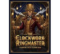 The Clockwork Ringmaster: Steampunk Circus Coloring Book: Detailed Victorian Fashion & Character Designs for Adults Featuring Mechanical Performers, Clockwork Costumes, and Retro-Futuristic Art