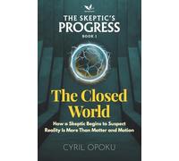 The Closed World: How a Skeptic Begins to Suspect Reality Is More Than Matter and Motion (THE SKEPTIC’S PROGRESS)