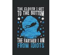 The Closer I Get To The Bottom The Farther I Am From Idiots: Scuba Diving Notebook For Divemaster, Scuba Diver, Freediver, and Marine Life Lover