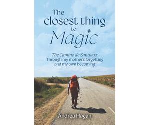 The Closest Thing to Magic: The Camino de Santiago: Through My Mother's Forgetting And My Own Becoming