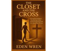 The Closet and the Cross: Untangling Religion, Reclaiming Truth, and Reimagining Faith as a Queer Act of Love (Faithfully Queer: A Journey Through Identity, Faith, and Sacred Love)
