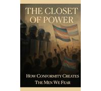 The Closet of Power: How Conformity Creates the Men We Fear