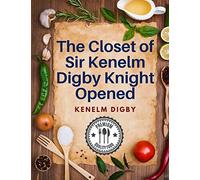 The Closet of Sir Kenelm Digby Knight Opened: A Cookbook Written by an English Courtier and Diplomat