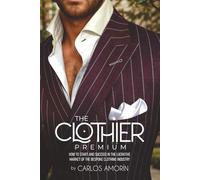 THE CLOTHIER PREMIUM: HOW TO START AND SUCCEED IN THE LUCRATIVE MARKET OF THE BESPOKE CLOTHING INDUSTRY