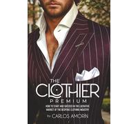 THE CLOTHIER PREMIUM: HOW TO START AND SUCCEED IN THE LUCRATIVE MARKET OF THE BESPOKE CLOTHING INDUSTRY