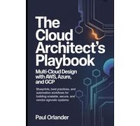 The Cloud Architect’s Playbook: Multi-Cloud Design with AWS, Azure, and GCP: Blueprints, best practices, and automation workflows for building scalable, secure, and vendor-agnostic systems.
