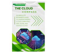 The Cloud Compass: An Absolute Beginner's Guide to Understanding Cloud Computing, AWS, Azure, and Google Cloud