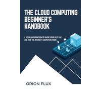 The Cloud Computing Beginner’s Handbook: A Visual Introduction to Where Your Files Live and How the Internet's Computers Work