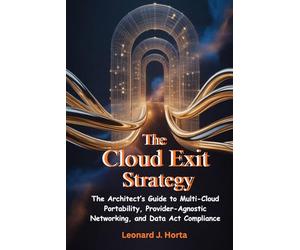 THE CLOUD EXIT STRATEGY: The Architect’s Guide to Multi-Cloud Portability, Provider-Agnostic Networking, and Data Act Compliance (The Sovereign Cloud Architect Series)