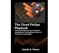 The Cloud FinOps Playbook: Proven Strategies for Cost Allocation, Optimization, and Building a Culture of Financial Accountability.