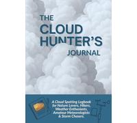 THE CLOUD HUNTER'S JOURNAL: A Cloud Spotting Logbook for Nature Lovers, Hikers, Weather Enthusiasts, Amateur Meteorologists & Storm Chasers. For Beginners & Experts.