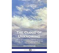 The Cloud of Unknowing: A Book of Contemplation the Which Is Called the Cloud of Unknowing, in the Which a Soul is Oned With God