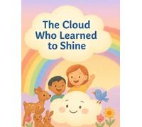 The Cloud Who Learned to Shine: A Heartwarming Children’s Story about Kindness and Finding Your Light