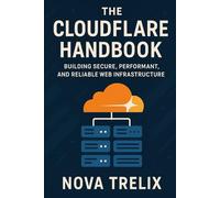 The Cloudflare Handbook: Building Secure, Performant, and Reliable Web Infrastructure
