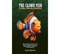 THE CLOWN FISH GUIDE FOR BEGINNERS: Step-by-Step Care Tips on Tank Setup, Feeding, Breeding, and Keeping Healthy Clownfish in Home Aquariums