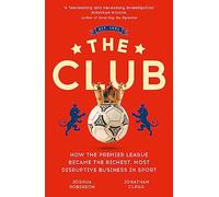 The Club: How the Premier League Became the Richest, Most Disruptive Business in Sport
