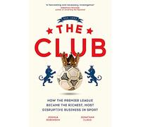 The Club: How the Premier League Became the Richest, Most Disruptive Business in Sport