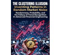The Clustering Illusion: Inventing Patterns in Random Market Noise: Randomness, Probability, and the Fallacy of Trend Recognition in Advanced Financial Engineering