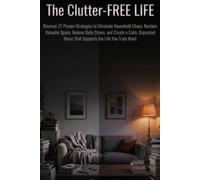 The Clutter-Free Life: Discover 27 Proven Strategies to Eliminate Household Chaos