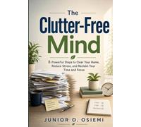 The Clutter-Free Mind: 8 Powerful Steps to Clear Your Home, Stress-Free Living, Decluttering & Organization, Minimalism & Productivity and Reclaim ... Holidays and Free Time | For Self Improvement