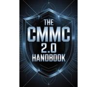 THE CMMC 2.0 HANDBOOK: A Complete Guide to Building Defense-Ready Cybersecurity Compliance