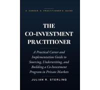 The Co-Investment Practitioner: A Practical Career and Implementation Guide to Sourcing, Underwriting, and Building a Co-Investment Program in Private Markets (The Private Markets Career Guides)
